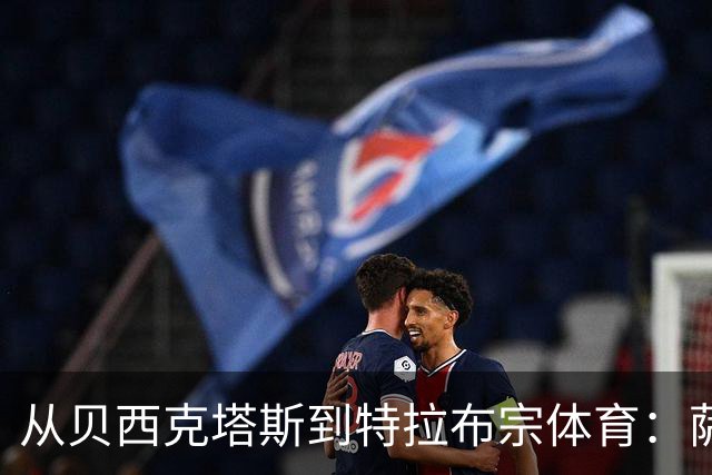 从贝西克塔斯到特拉布宗体育：萨拉赫夏窗转会的反转与影响